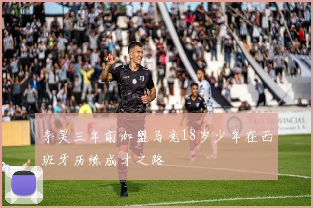 李昊三年前加盟马竞18岁少年在西班牙历练成才之路