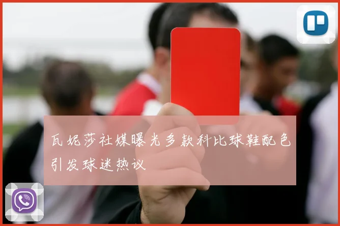 瓦妮莎社媒曝光多款科比球鞋配色引发球迷热议