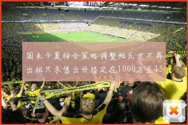 国米今夏转会策略调整帕瓦尔不再出租只求售出价格定在1000万至1500万欧