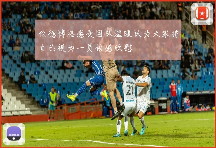伦德博格感受团队温暖认为大家将自己视为一员倍感欣慰