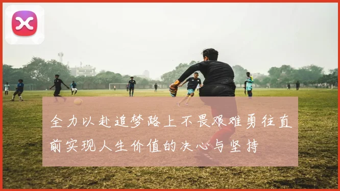 全力以赴追梦路上不畏艰难勇往直前实现人生价值的决心与坚持