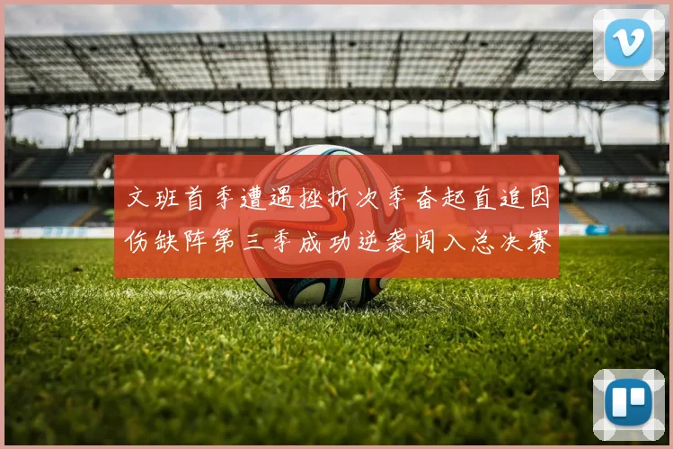 文班首季遭遇挫折次季奋起直追因伤缺阵第三季成功逆袭闯入总决赛