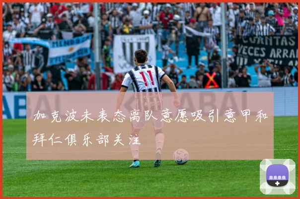 加克波未表态离队意愿吸引意甲和拜仁俱乐部关注