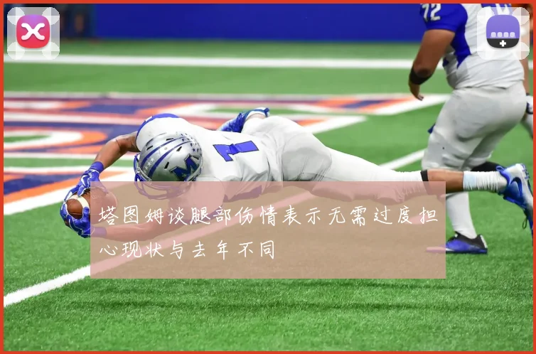 塔图姆谈腿部伤情表示无需过度担心现状与去年不同