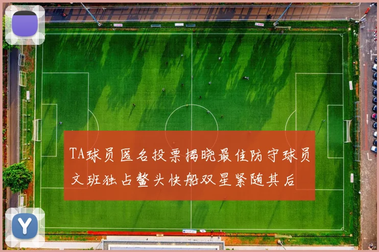 TA球员匿名投票揭晓最佳防守球员文班独占鳌头快船双星紧随其后