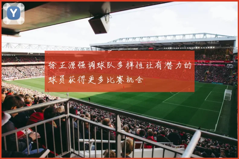 徐正源强调球队多样性让有潜力的球员获得更多比赛机会