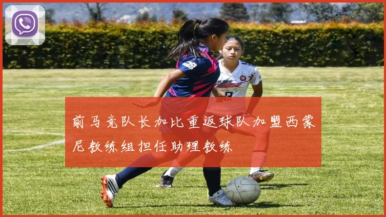 前马竞队长加比重返球队加盟西蒙尼教练组担任助理教练