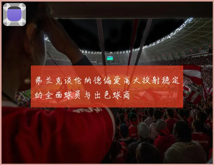 弗兰克谈伦纳德偏爱高大投射稳定的全面球员与出色球商