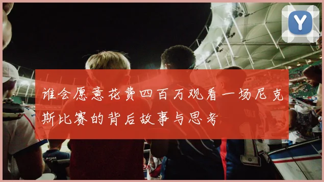 谁会愿意花费四百万观看一场尼克斯比赛的背后故事与思考