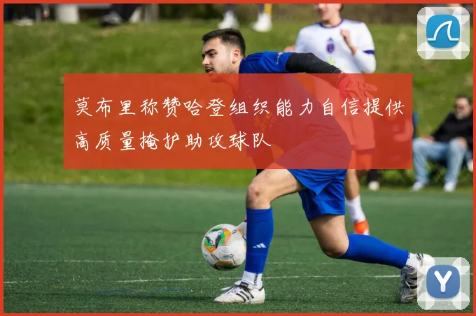 莫布里称赞哈登组织能力自信提供高质量掩护助攻球队