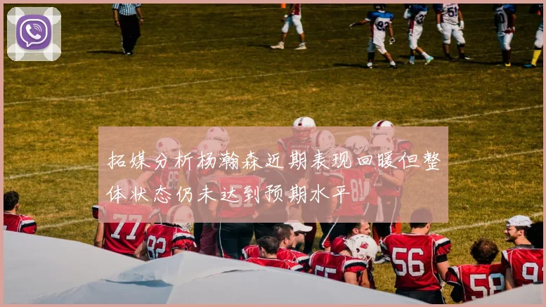 拓媒分析杨瀚森近期表现回暖但整体状态仍未达到预期水平
